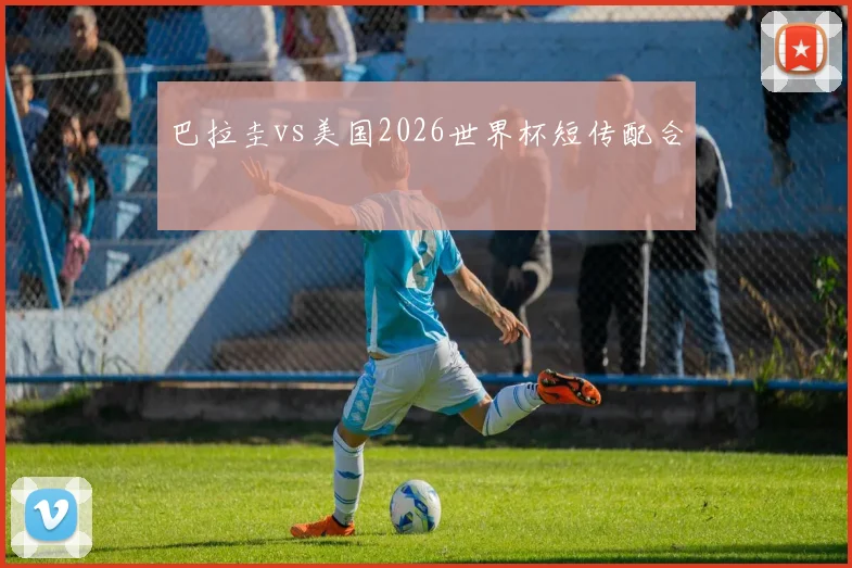 巴拉圭vs美国2026世界杯短传配合