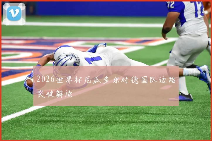 2026世界杯厄瓜多尔对德国队边路突破解读