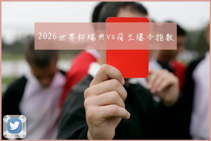2026世界杯瑞典vs荷兰爆冷指数