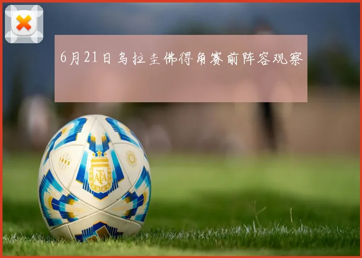 6月21日乌拉圭佛得角赛前阵容观察