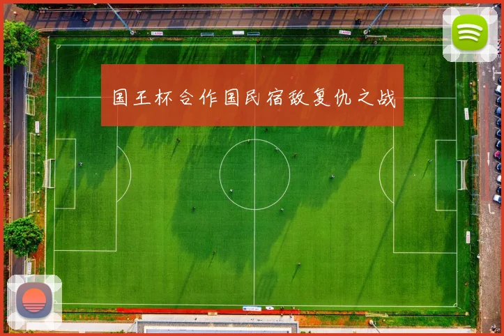 国王杯合作国民宿敌复仇之战