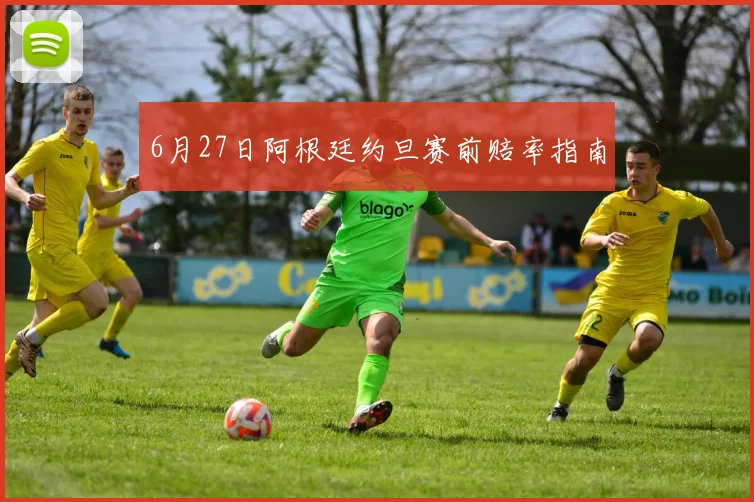 6月27日阿根廷约旦赛前赔率指南