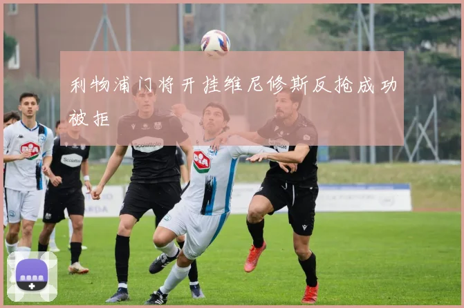利物浦门将开挂维尼修斯反抢成功被拒