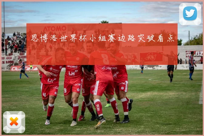 恩博洛世界杯小组赛边路突破看点