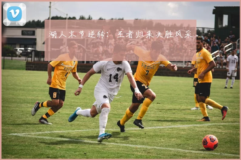 湖人末节逆转：王者归来决胜风采