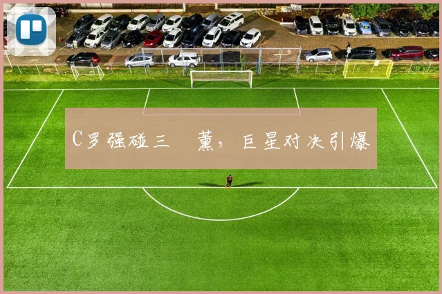 C罗强碰三笘薰，巨星对决引爆