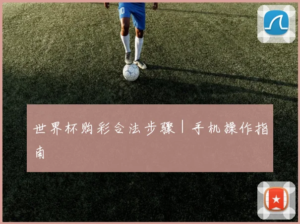 世界杯购彩合法步骤｜手机操作指南
