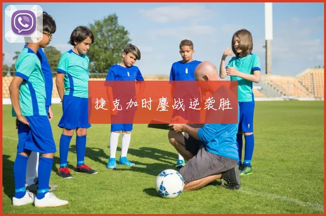 捷克加时鏖战逆袭胜