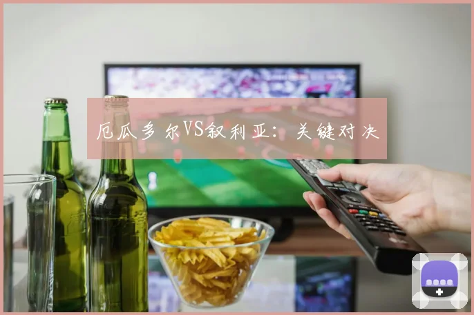 厄瓜多尔VS叙利亚：关键对决