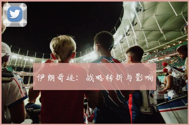 伊朗奇迹：战略转折与影响