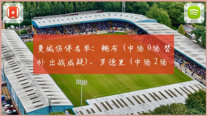 曼城伤停名单：鲍布 (中场 0场 替补 出战成疑)、罗德里 (中场 2场 替补 受伤)、阿坎吉 (后卫 20场 主力 受伤)、斯通斯 (后卫 11场2球 主力 受伤)、