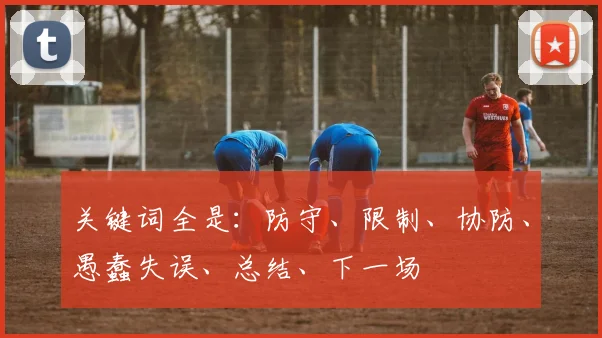 关键词全是：防守、限制、协防、愚蠢失误、总结、下一场