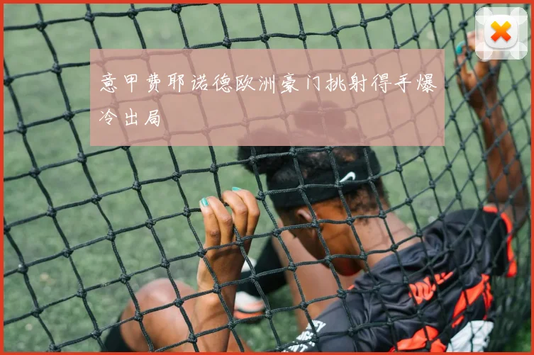 意甲费耶诺德欧洲豪门挑射得手爆冷出局