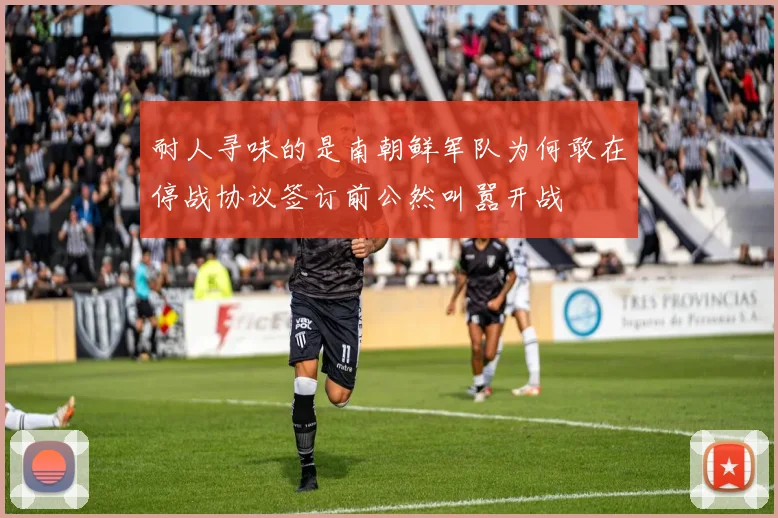 耐人寻味的是南朝鲜军队为何敢在停战协议签订前公然叫嚣开战