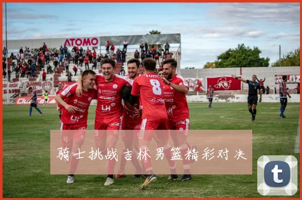 骑士挑战吉林男篮精彩对决