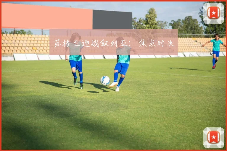 苏格兰迎战叙利亚：焦点对决