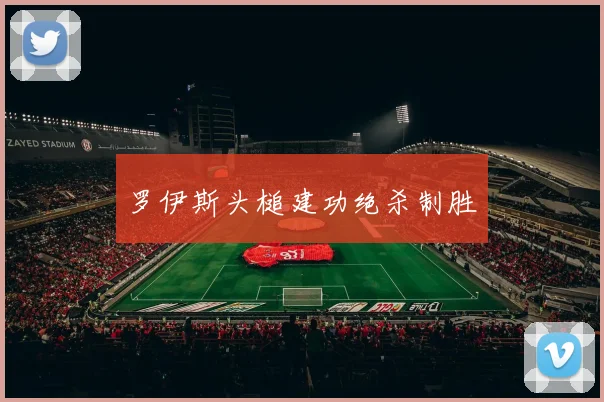 罗伊斯头槌建功绝杀制胜