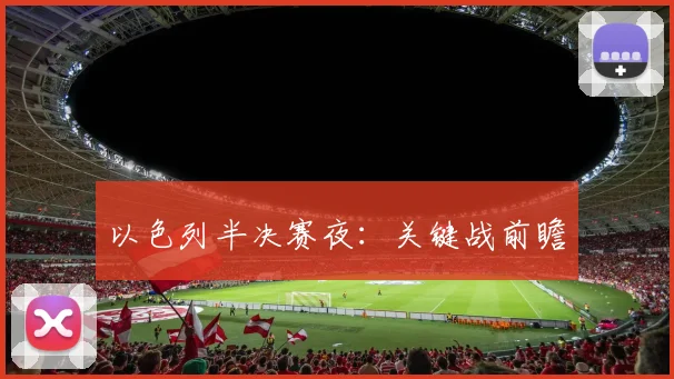 以色列半决赛夜：关键战前瞻