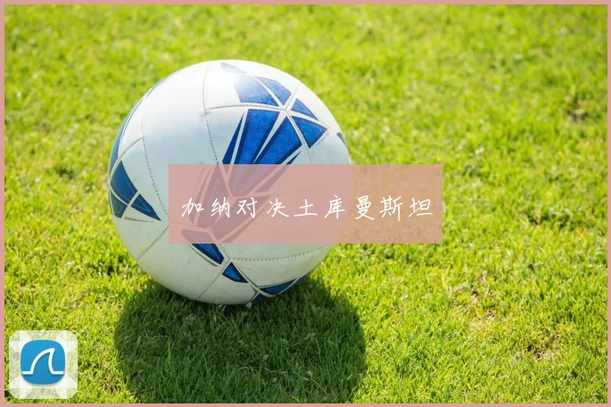 加纳对决土库曼斯坦