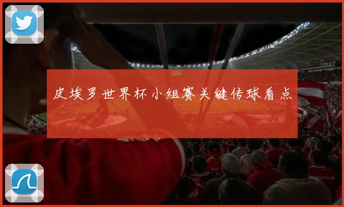 皮埃罗世界杯小组赛关键传球看点