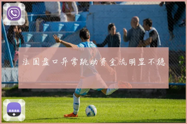 法国盘口异常跳动资金流明显不稳