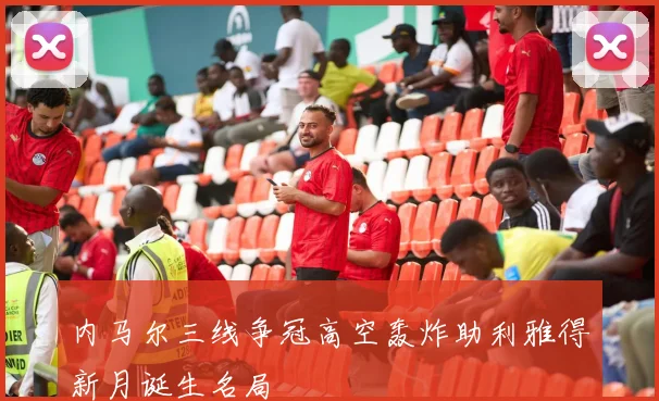 内马尔三线争冠高空轰炸助利雅得新月诞生名局