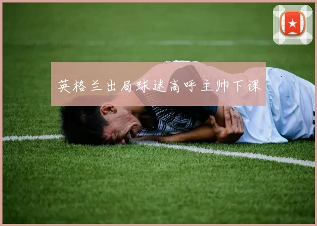 英格兰出局球迷高呼主帅下课