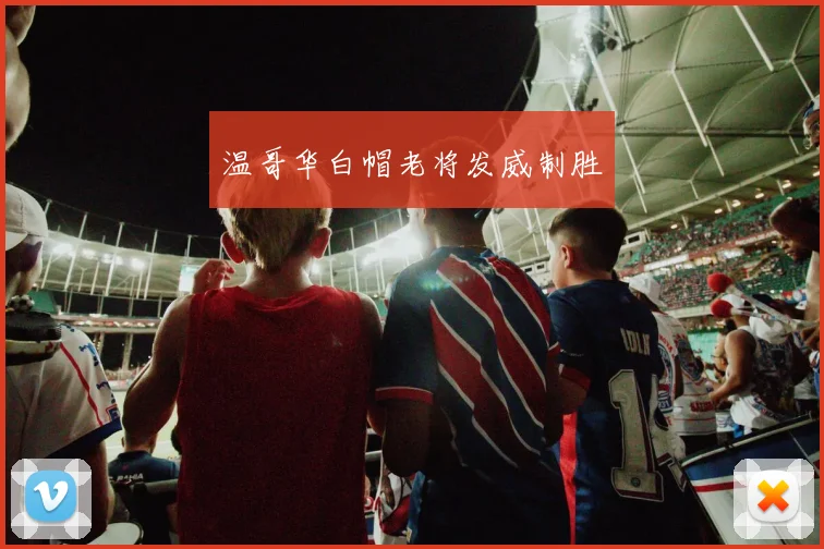 温哥华白帽老将发威制胜