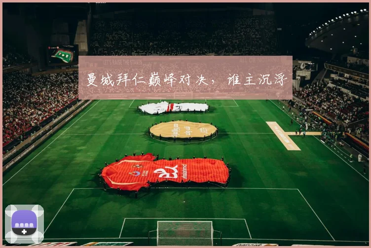 曼城拜仁巅峰对决，谁主沉浮