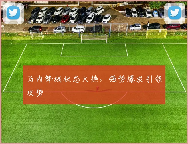 马内锋线状态火热，强势爆发引领攻势