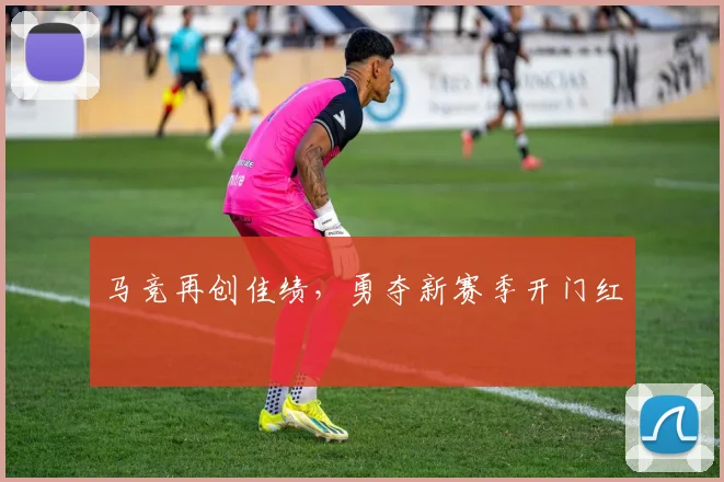 马竞再创佳绩，勇夺新赛季开门红