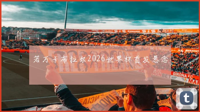 若万卡布拉尔2026世界杯首发悬念