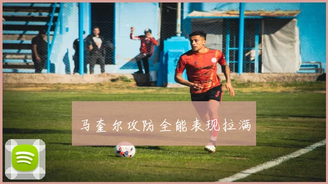 马奎尔攻防全能表现拉满