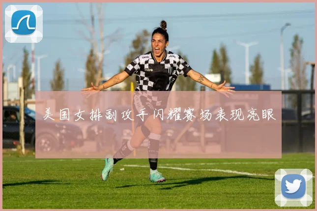 美国女排副攻手闪耀赛场表现亮眼