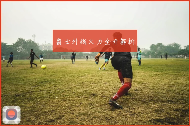 爵士外线火力全开解析