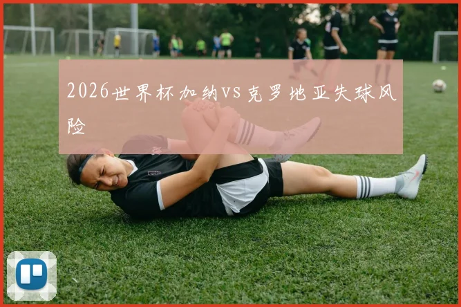 2026世界杯加纳vs克罗地亚失球风险