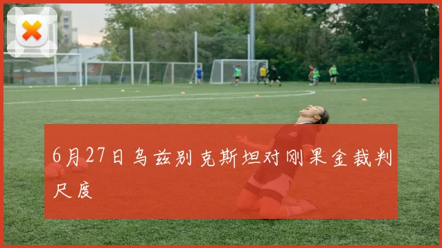 6月27日乌兹别克斯坦对刚果金裁判尺度