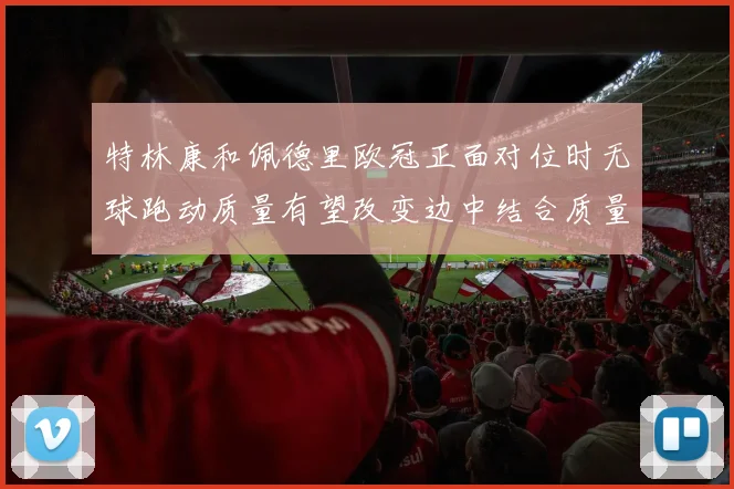 特林康和佩德里欧冠正面对位时无球跑动质量有望改变边中结合质量