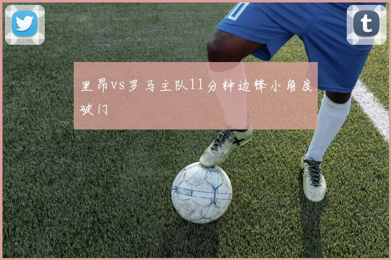 里昂vs罗马主队11分钟边锋小角度破门