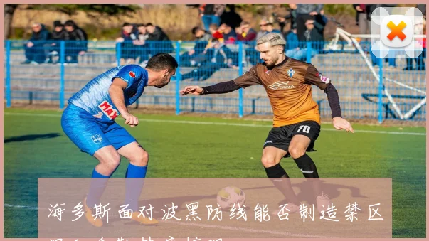 海多斯面对波黑防线能否制造禁区混乱金靴热度梳理