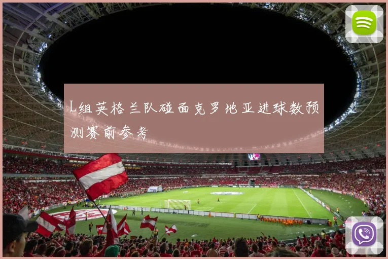 L组英格兰队碰面克罗地亚进球数预测赛前参考