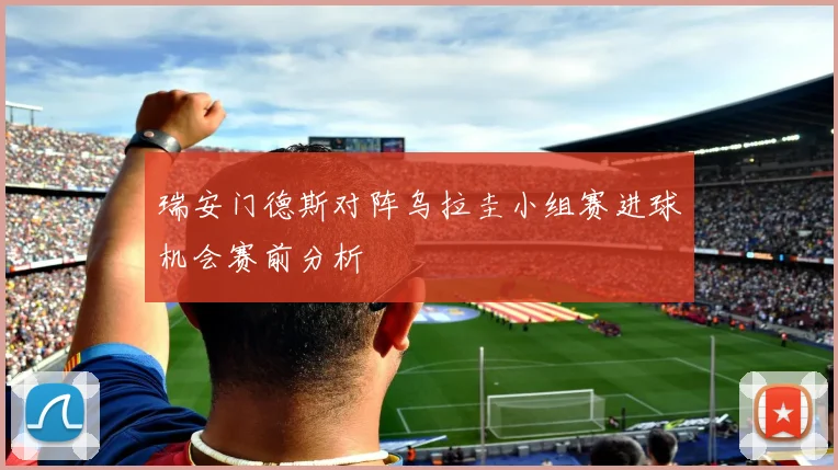 瑞安门德斯对阵乌拉圭小组赛进球机会赛前分析