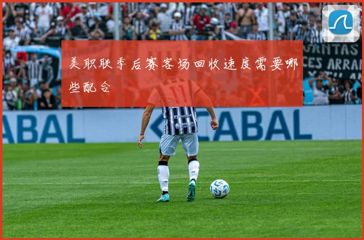 美职联季后赛客场回收速度需要哪些配合