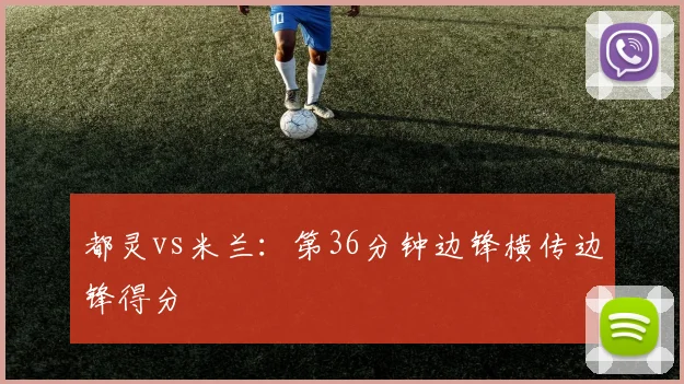 都灵vs米兰:第36分钟边锋横传边锋得分