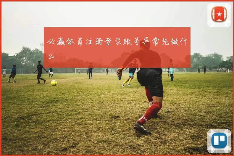 必赢体育注册登录账号异常先做什么