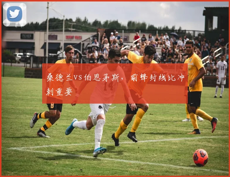 桑德兰vs伯恩茅斯,前锋封线比冲刺重要