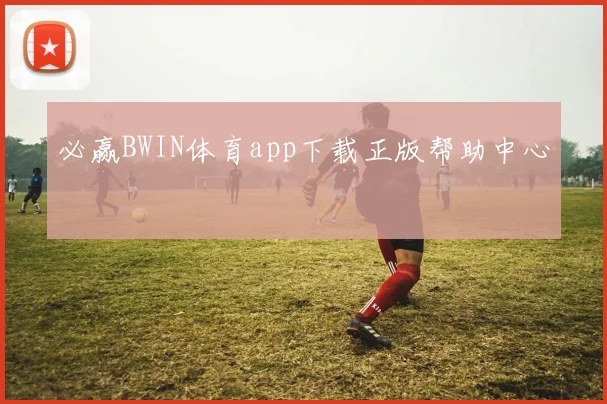 必赢BWIN体育app下载正版帮助中心