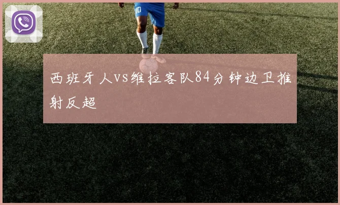 西班牙人vs维拉客队84分钟边卫推射反超