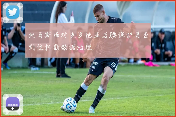 托马斯面对克罗地亚后腰保护是否到位拦截数据梳理
