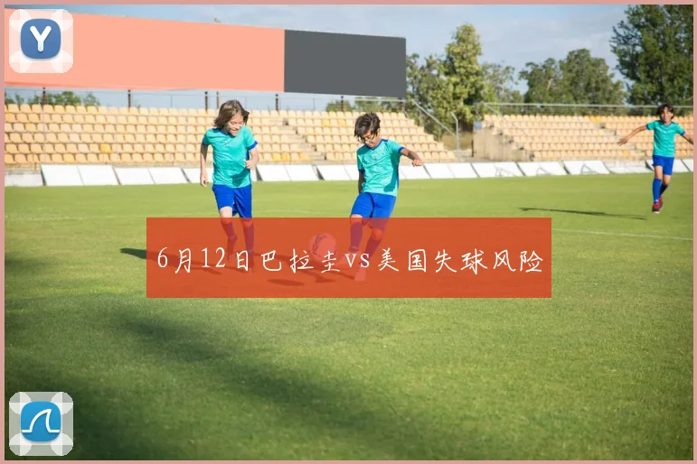 6月12日巴拉圭vs美国失球风险